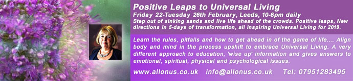 Positive Leaps to Universal Living - Friday 22-Tuesday 26th February Positive Leaps to Universal Living - Friday 22-Tuesday 26th February